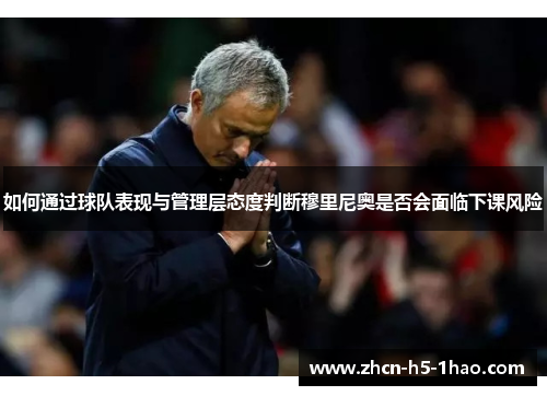 如何通过球队表现与管理层态度判断穆里尼奥是否会面临下课风险