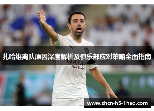 扎哈维离队原因深度解析及俱乐部应对策略全面指南
