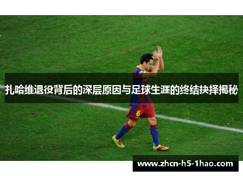 扎哈维退役背后的深层原因与足球生涯的终结抉择揭秘
