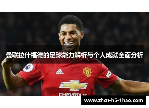 曼联拉什福德的足球能力解析与个人成就全面分析