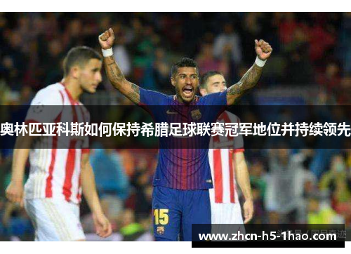奥林匹亚科斯如何保持希腊足球联赛冠军地位并持续领先