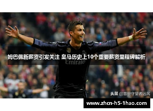姆巴佩新薪资引发关注 皇马历史上10个重要薪资里程碑解析