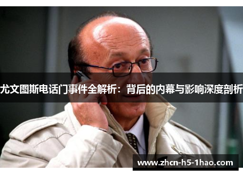 尤文图斯电话门事件全解析：背后的内幕与影响深度剖析