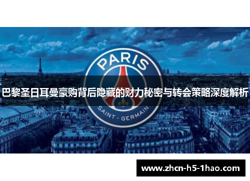 巴黎圣日耳曼豪购背后隐藏的财力秘密与转会策略深度解析