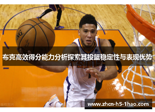 布克高效得分能力分析探索其投篮稳定性与表现优势 布克高效得分能力分析探索其投篮稳定性与表现优势