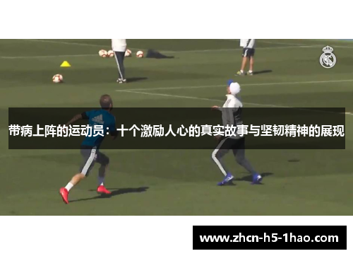 带病上阵的运动员：十个激励人心的真实故事与坚韧精神的展现