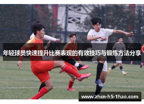 年轻球员快速提升比赛表现的有效技巧与锻炼方法分享