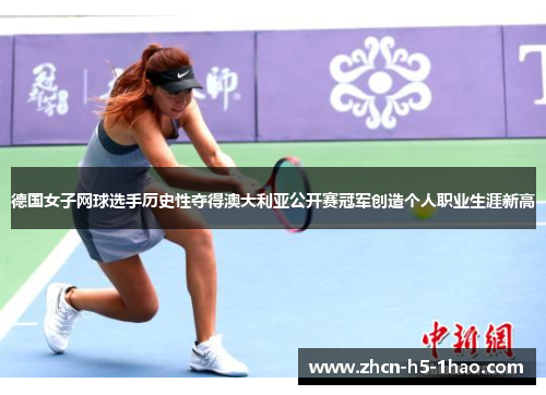 德国女子网球选手历史性夺得澳大利亚公开赛冠军创造个人职业生涯新高