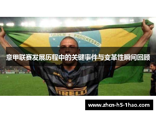 意甲联赛发展历程中的关键事件与变革性瞬间回顾