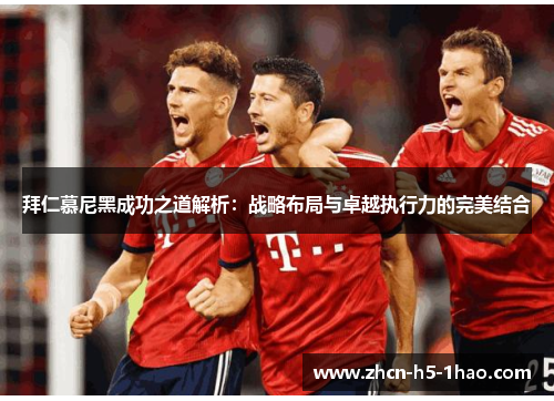 拜仁慕尼黑成功之道解析:战略布局与卓越执行力的完美结合 拜仁慕尼黑成功之道解析:战略布局与卓越执行力的完美结合