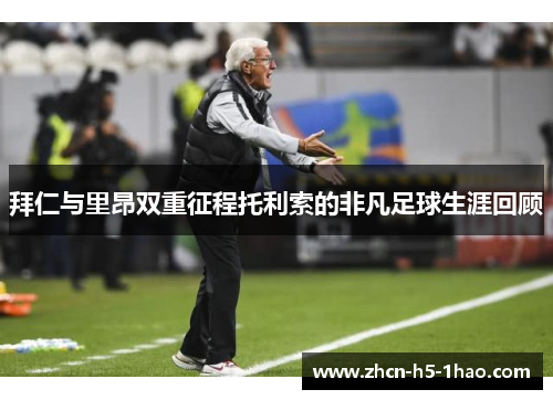 拜仁与里昂双重征程托利索的非凡足球生涯回顾 拜仁与里昂双重征程托利索的非凡足球生涯回顾