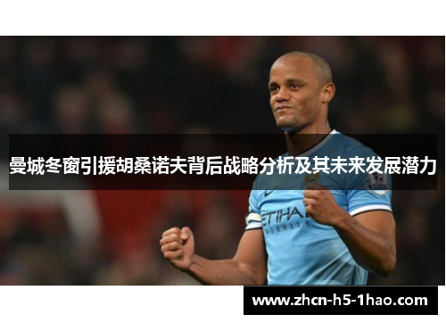 曼城冬窗引援胡桑诺夫背后战略分析及其未来发展潜力 曼城冬窗引援胡桑诺夫背后战略分析及其未来发展潜力