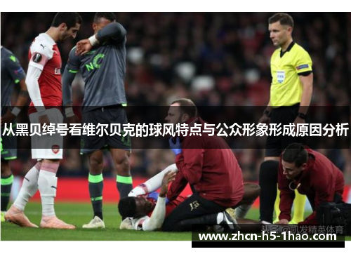 从黑贝绰号看维尔贝克的球风特点与公众形象形成原因分析