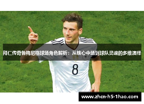 拜仁传奇鲁梅尼格球场角色解析:从核心中场到球队灵魂的多维演绎 拜仁传奇鲁梅尼格球场角色解析:从核心中场到球队灵魂的多维演绎