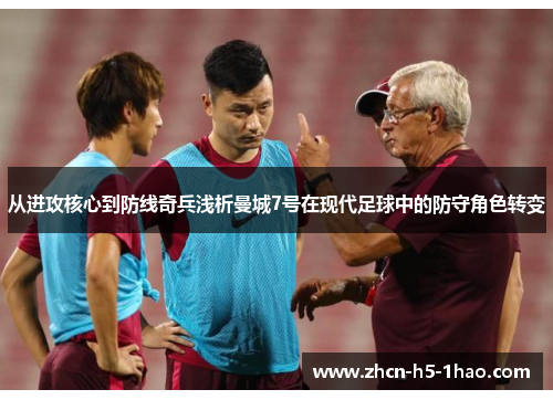 从进攻核心到防线奇兵浅析曼城7号在现代足球中的防守角色转变
