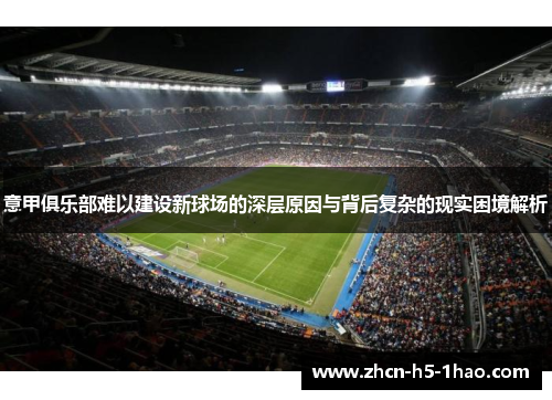 意甲俱乐部难以建设新球场的深层原因与背后复杂的现实困境解析