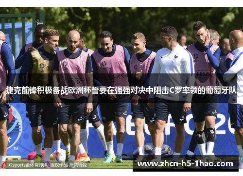 捷克前锋积极备战欧洲杯誓要在强强对决中阻击C罗率领的葡萄牙队