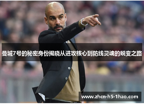 曼城7号的秘密身份揭晓从进攻核心到防线灵魂的蜕变之路