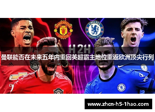 曼联能否在未来五年内重回英超霸主地位重返欧洲顶尖行列