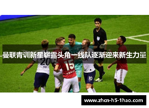 曼联青训新星崭露头角一线队逐渐迎来新生力量