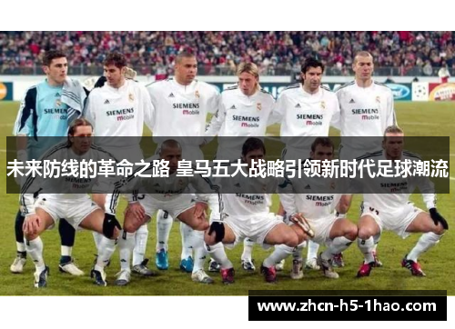 未来防线的革命之路 皇马五大战略引领新时代足球潮流 未来防线的革命之路 皇马五大战略引领新时代足球潮流