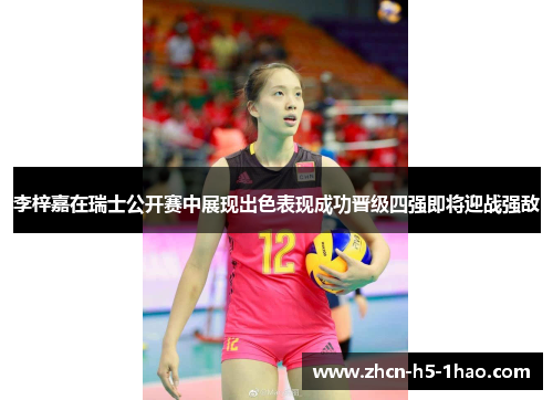 李梓嘉在瑞士公开赛中展现出色表现成功晋级四强即将迎战强敌 李梓嘉在瑞士公开赛中展现出色表现成功晋级四强即将迎战强敌