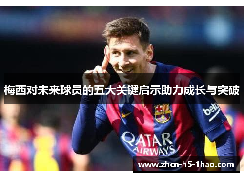梅西对未来球员的五大关键启示助力成长与突破 梅西对未来球员的五大关键启示助力成长与突破