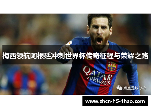 梅西领航阿根廷冲刺世界杯传奇征程与荣耀之路 梅西领航阿根廷冲刺世界杯传奇征程与荣耀之路
