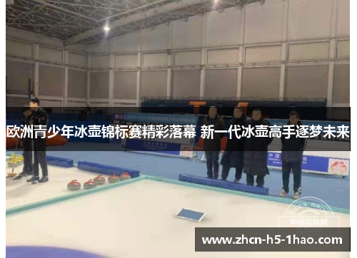 欧洲青少年冰壶锦标赛精彩落幕 新一代冰壶高手逐梦未来