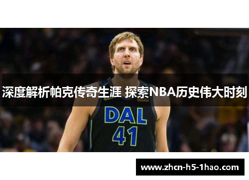 深度解析帕克传奇生涯 探索NBA历史伟大时刻