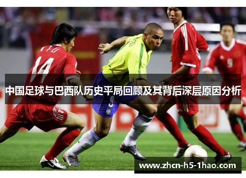 中国足球与巴西队历史平局回顾及其背后深层原因分析 中国足球与巴西队历史平局回顾及其背后深层原因分析