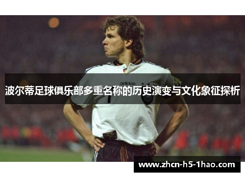 波尔蒂足球俱乐部多重名称的历史演变与文化象征探析 波尔蒂足球俱乐部多重名称的历史演变与文化象征探析