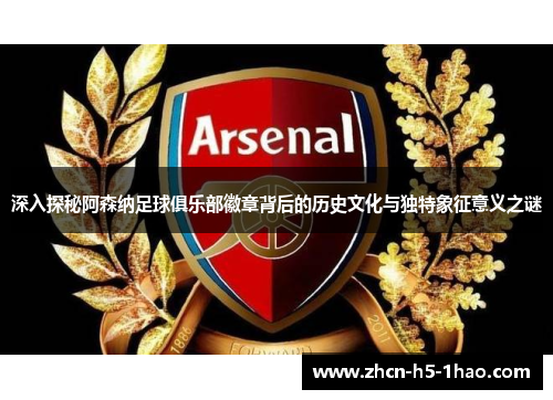 深入探秘阿森纳足球俱乐部徽章背后的历史文化与独特象征意义之谜 深入探秘阿森纳足球俱乐部徽章背后的历史文化与独特象征意义之谜