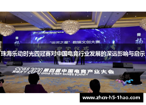 珠海乐动时光四冠赛对中国电竞行业发展的深远影响与启示 珠海乐动时光四冠赛对中国电竞行业发展的深远影响与启示