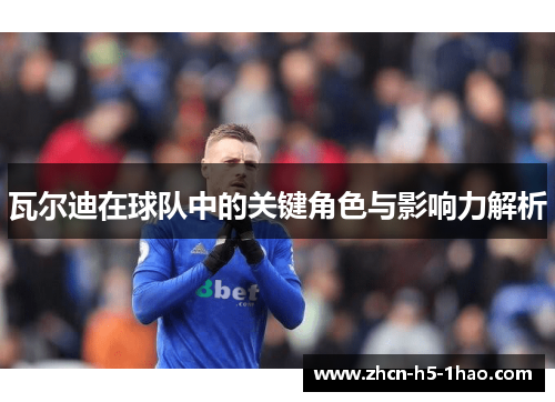 瓦尔迪在球队中的关键角色与影响力解析