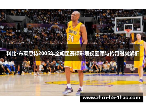 科比·布莱恩特2005年全明星赛精彩表现回顾与传奇时刻解析 科比·布莱恩特2005年全明星赛精彩表现回顾与传奇时刻解析