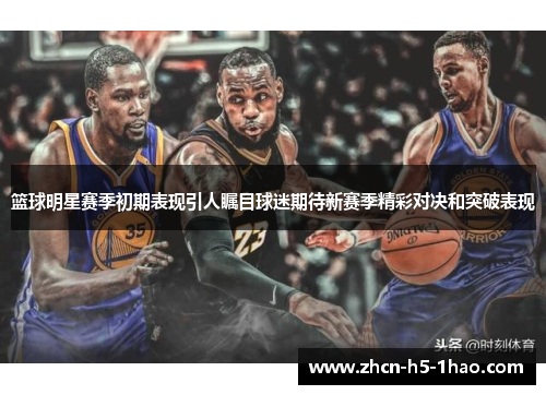 篮球明星赛季初期表现引人瞩目球迷期待新赛季精彩对决和突破表现