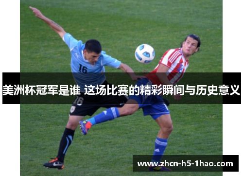 美洲杯冠军是谁 这场比赛的精彩瞬间与历史意义