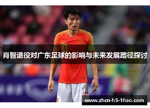 肖智退役对广东足球的影响与未来发展路径探讨