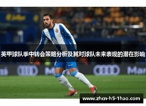 英甲球队季中转会策略分析及其对球队未来表现的潜在影响 英甲球队季中转会策略分析及其对球队未来表现的潜在影响