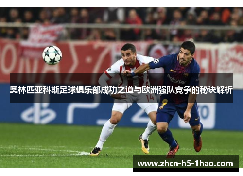 奥林匹亚科斯足球俱乐部成功之道与欧洲强队竞争的秘诀解析