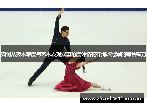 如何从技术难度与艺术表现双重角度评估花样滑冰冠军的综合实力