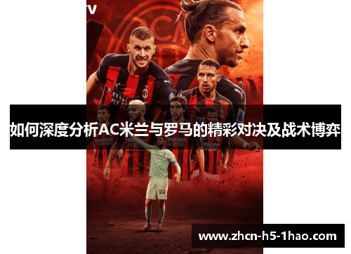 如何深度分析AC米兰与罗马的精彩对决及战术博弈