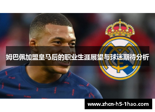 姆巴佩加盟皇马后的职业生涯展望与球迷期待分析