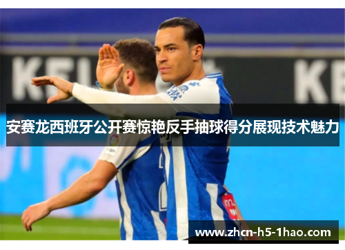安赛龙西班牙公开赛惊艳反手抽球得分展现技术魅力