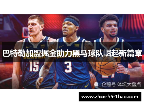 巴特勒加盟掘金助力黑马球队崛起新篇章