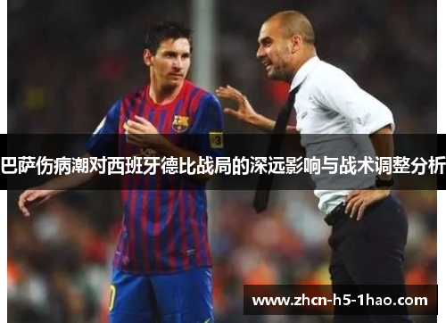 巴萨伤病潮对西班牙德比战局的深远影响与战术调整分析 巴萨伤病潮对西班牙德比战局的深远影响与战术调整分析