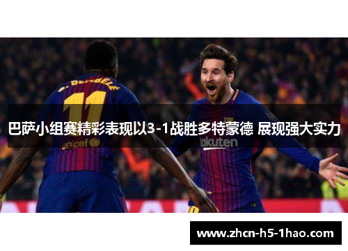 巴萨小组赛精彩表现以3-1战胜多特蒙德 展现强大实力 巴萨小组赛精彩表现以3-1战胜多特蒙德 展现强大实力