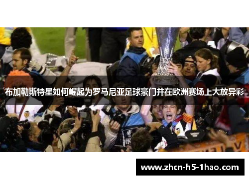 布加勒斯特星如何崛起为罗马尼亚足球豪门并在欧洲赛场上大放异彩 布加勒斯特星如何崛起为罗马尼亚足球豪门并在欧洲赛场上大放异彩