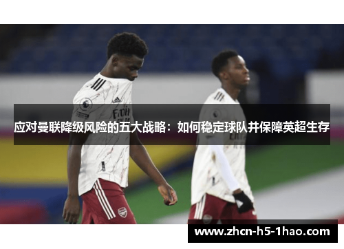 应对曼联降级风险的五大战略：如何稳定球队并保障英超生存